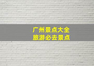 广州景点大全 旅游必去景点